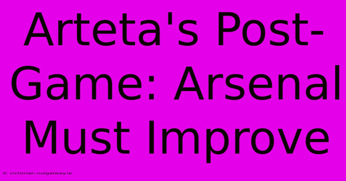 Arteta's Post-Game: Arsenal Must Improve