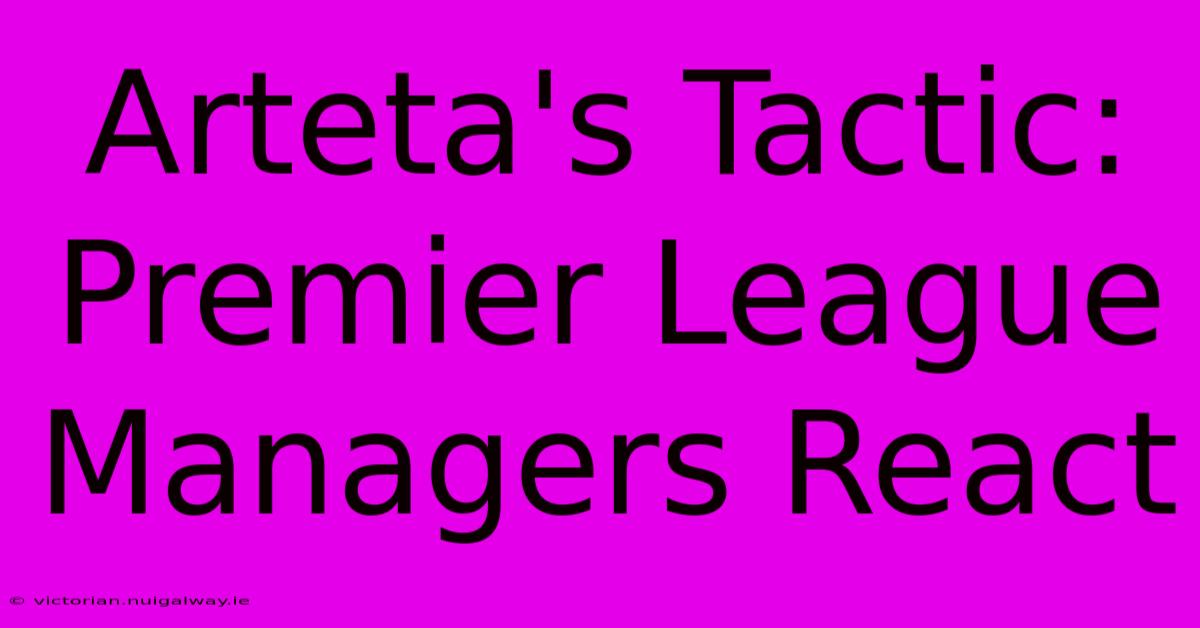 Arteta's Tactic: Premier League Managers React