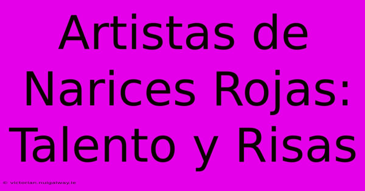 Artistas De Narices Rojas: Talento Y Risas