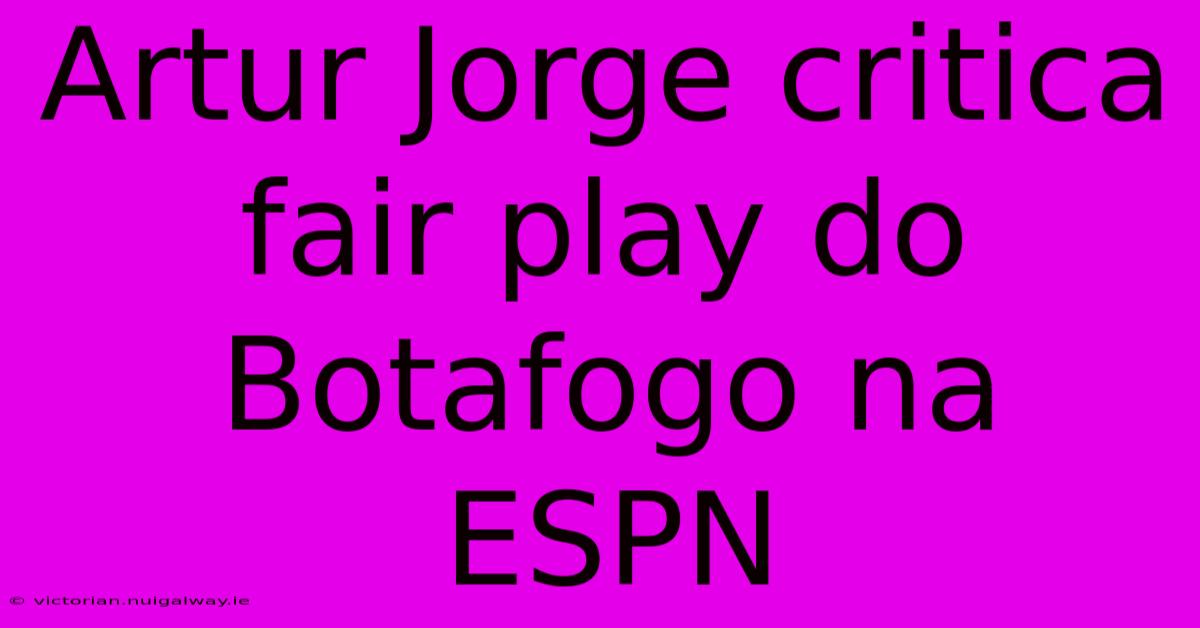 Artur Jorge Critica Fair Play Do Botafogo Na ESPN 