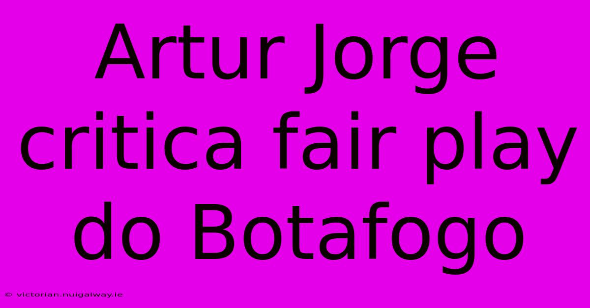 Artur Jorge Critica Fair Play Do Botafogo