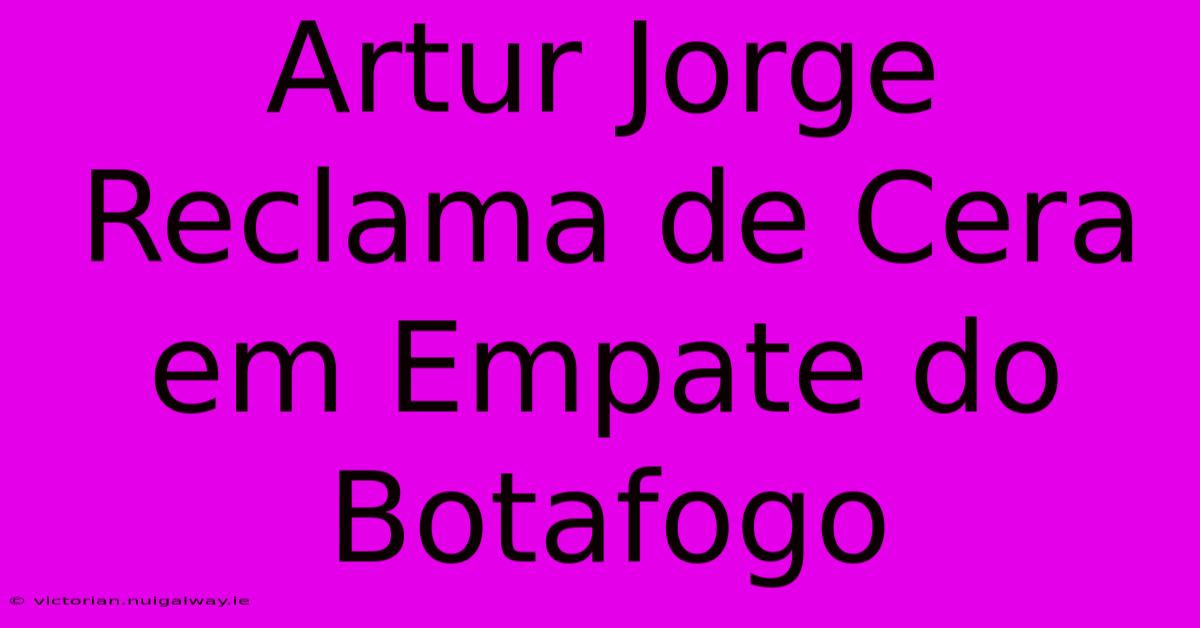 Artur Jorge Reclama De Cera Em Empate Do Botafogo