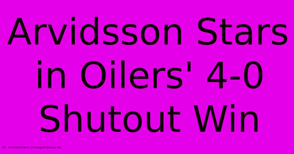 Arvidsson Stars In Oilers' 4-0 Shutout Win 