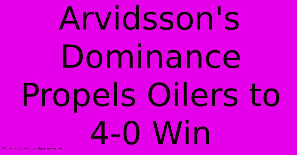 Arvidsson's Dominance Propels Oilers To 4-0 Win