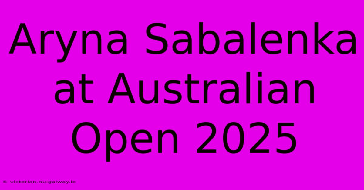 Aryna Sabalenka At Australian Open 2025