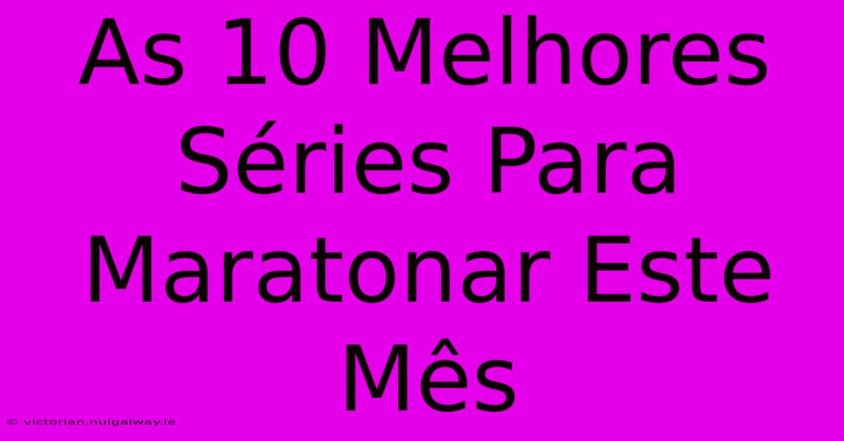 As 10 Melhores Séries Para Maratonar Este Mês