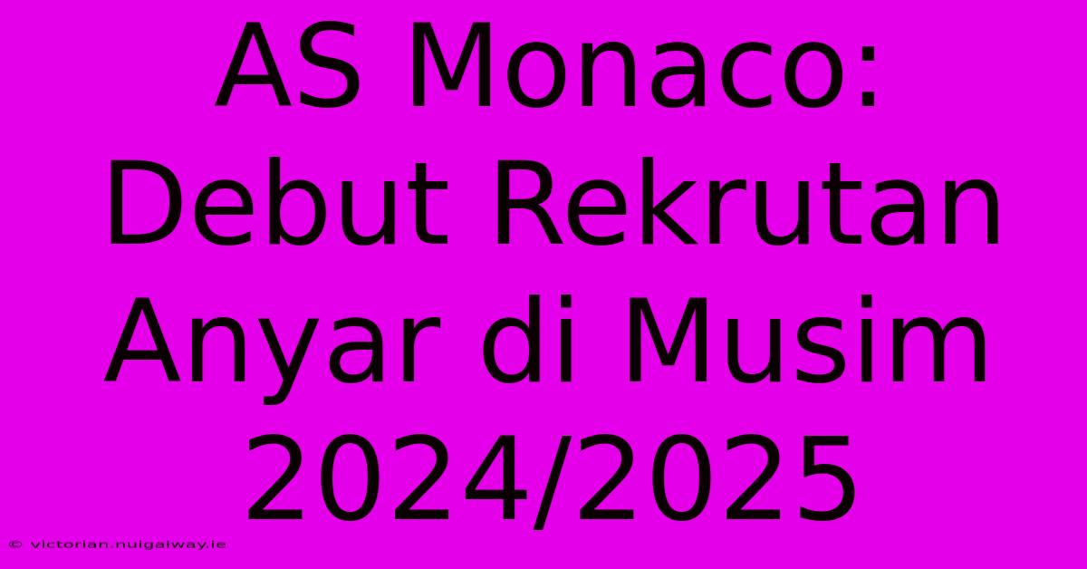 AS Monaco: Debut Rekrutan Anyar Di Musim 2024/2025