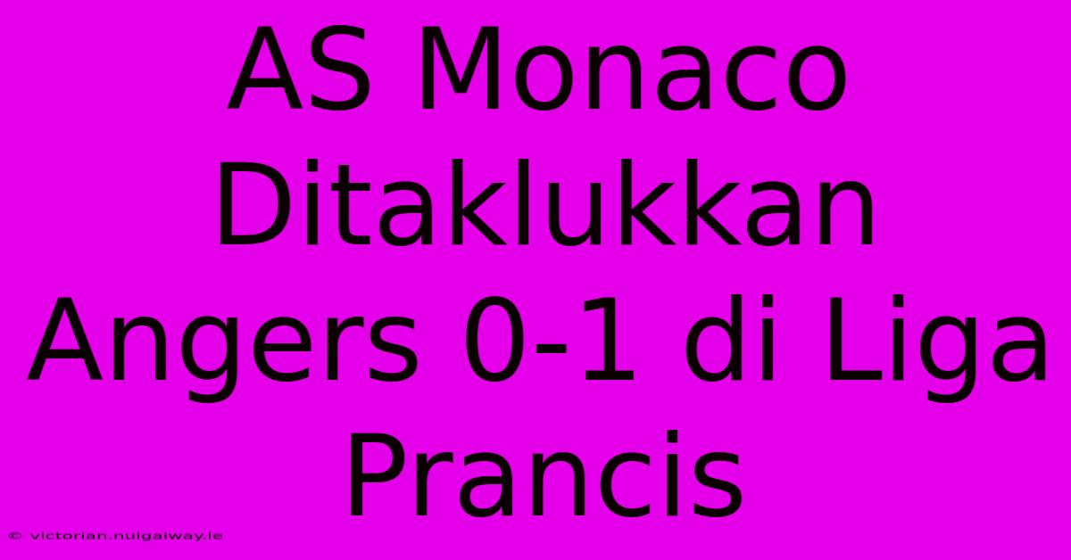 AS Monaco Ditaklukkan Angers 0-1 Di Liga Prancis