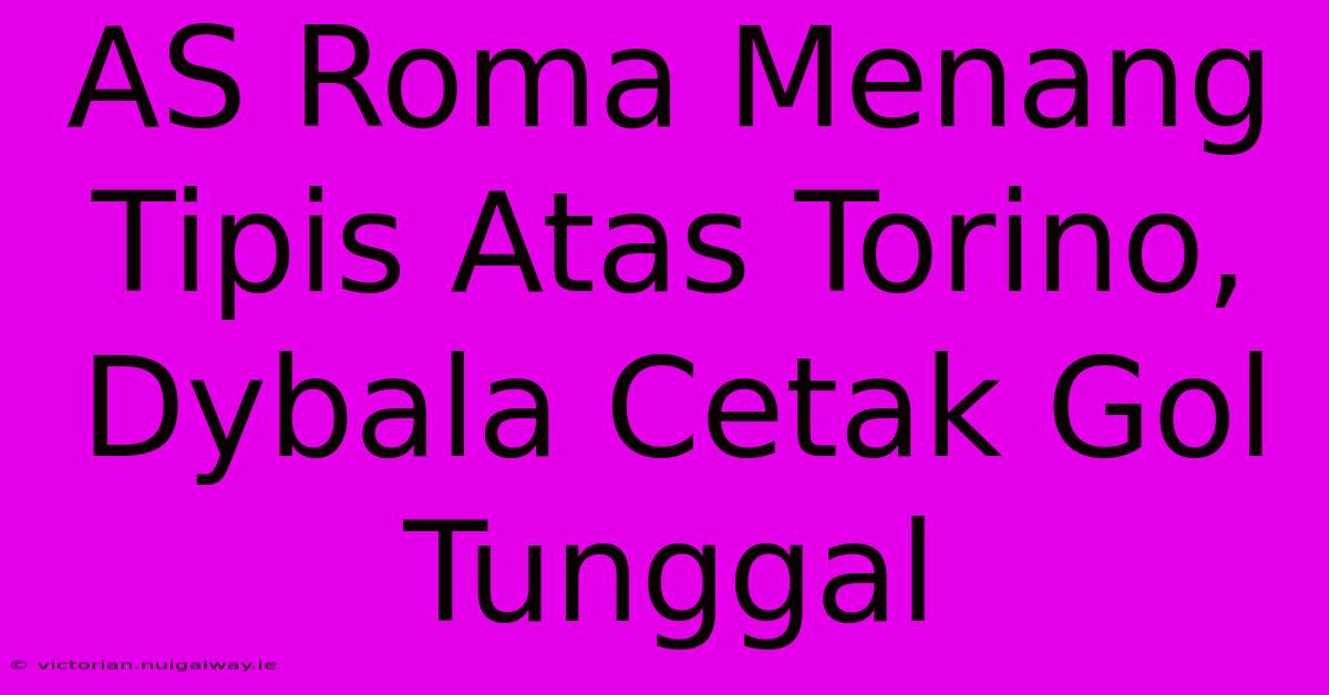 AS Roma Menang Tipis Atas Torino, Dybala Cetak Gol Tunggal