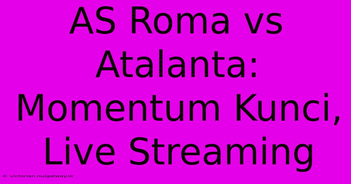 AS Roma Vs Atalanta: Momentum Kunci, Live Streaming