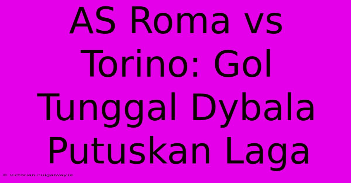 AS Roma Vs Torino: Gol Tunggal Dybala Putuskan Laga