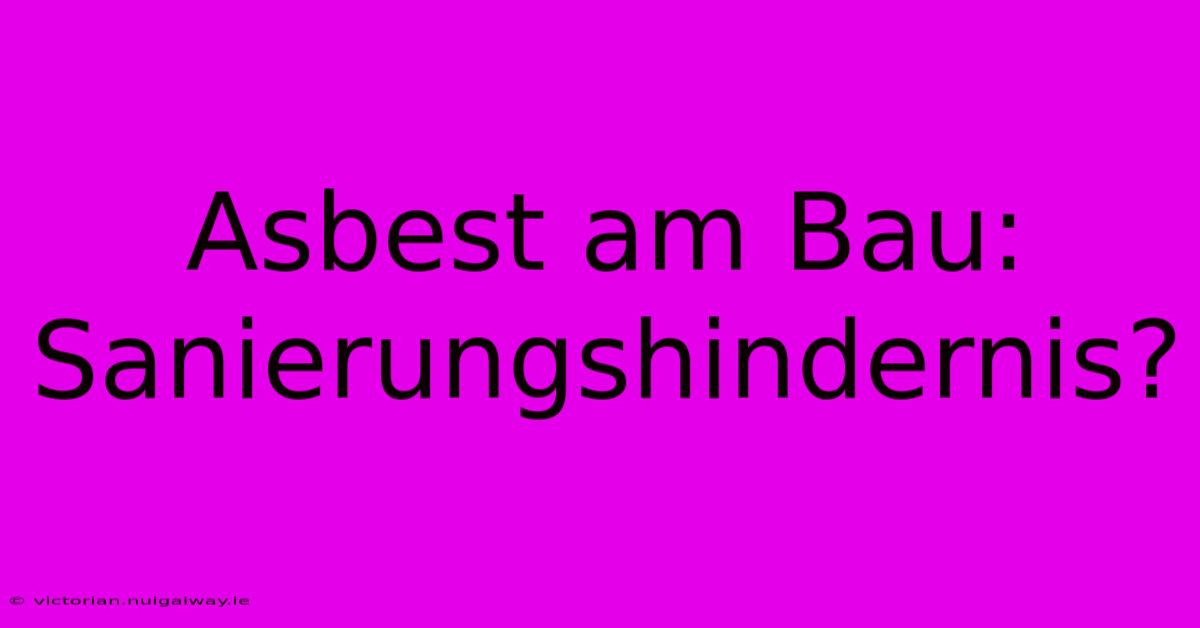 Asbest Am Bau: Sanierungshindernis?