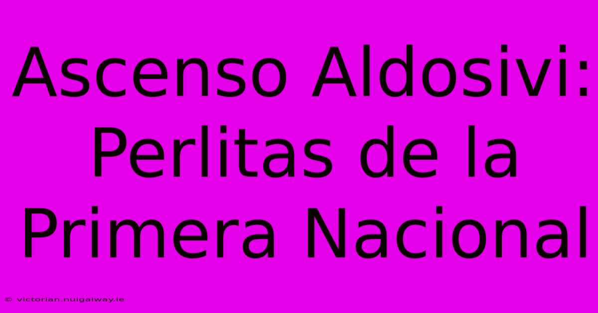 Ascenso Aldosivi: Perlitas De La Primera Nacional 