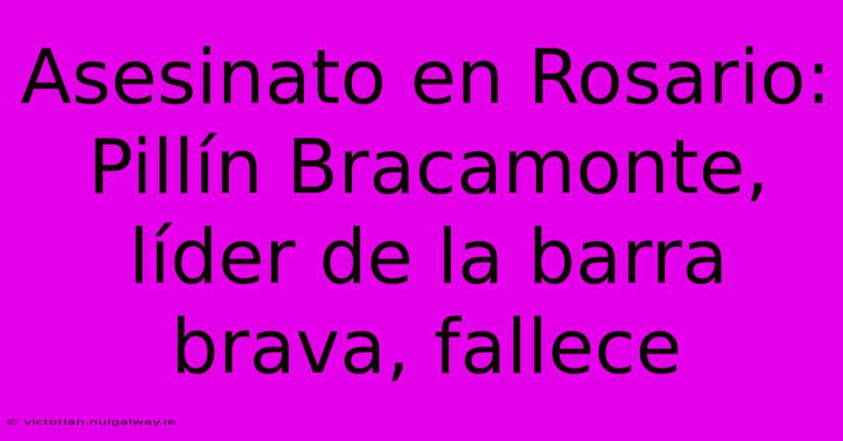 Asesinato En Rosario: Pillín Bracamonte, Líder De La Barra Brava, Fallece