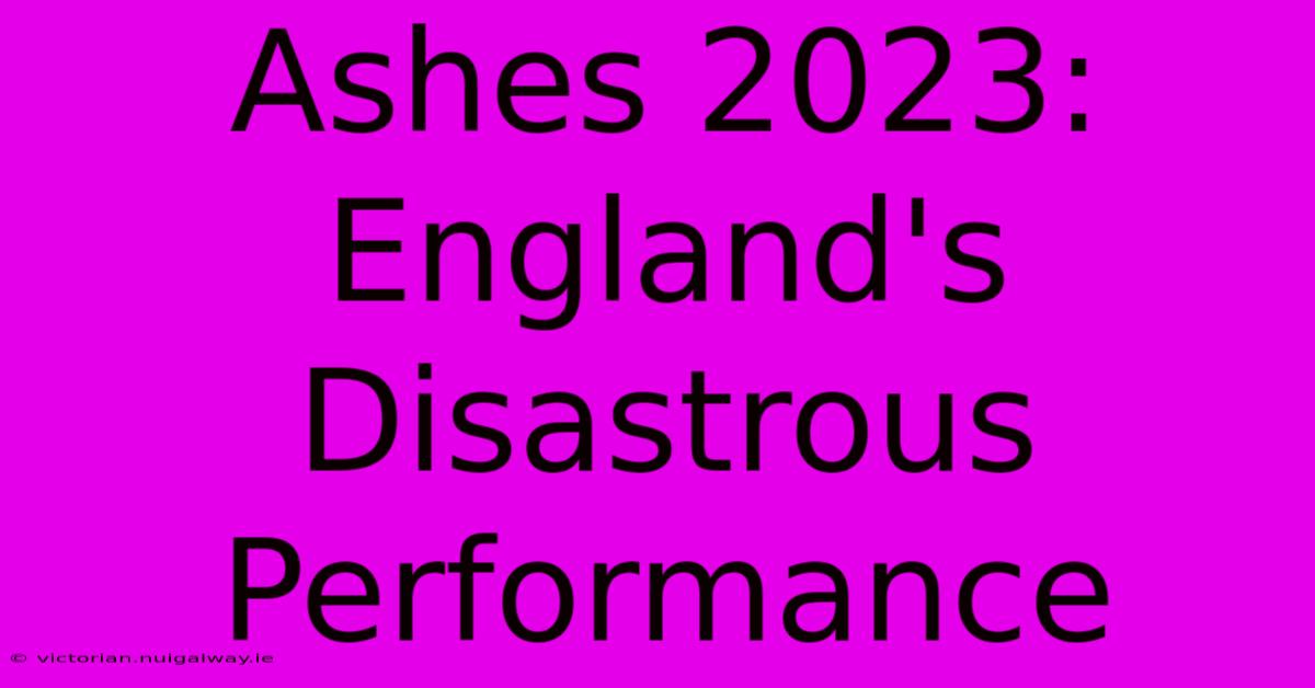 Ashes 2023: England's Disastrous Performance