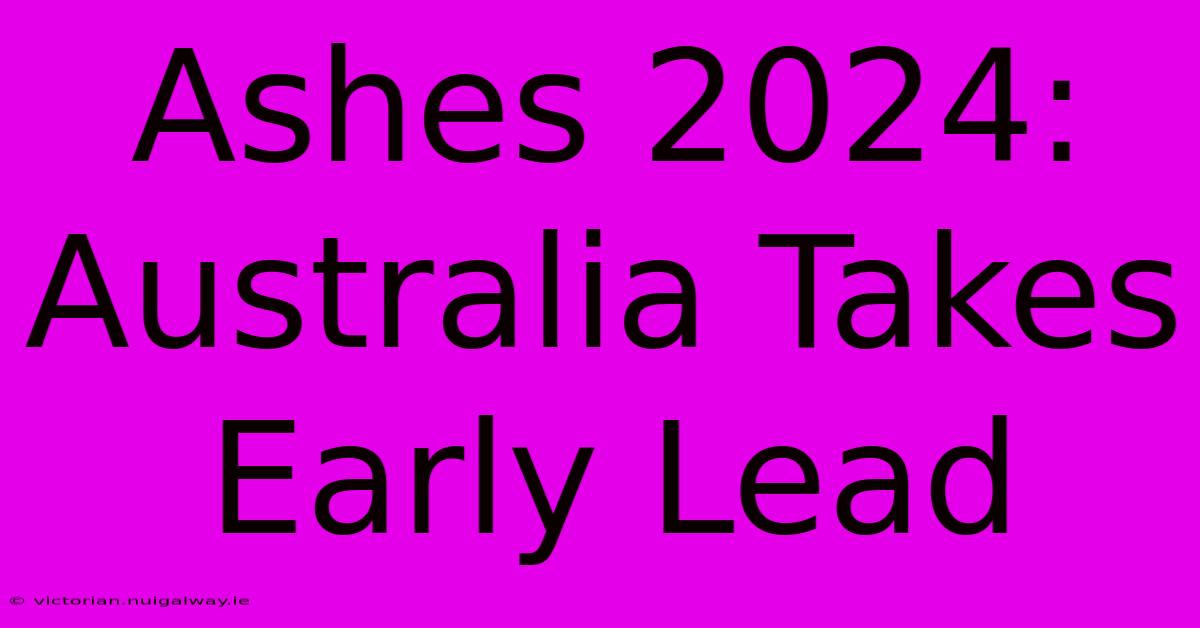 Ashes 2024: Australia Takes Early Lead