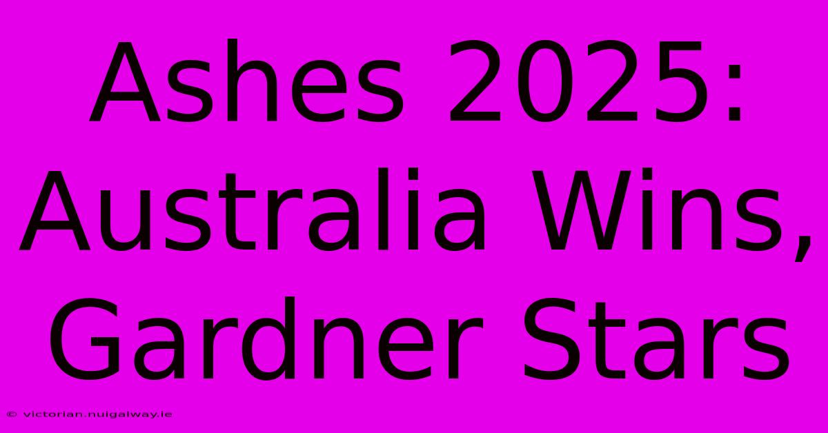 Ashes 2025: Australia Wins, Gardner Stars