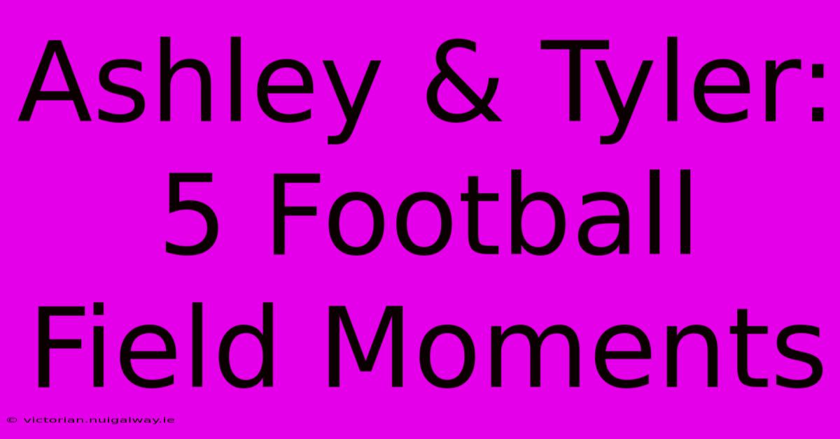 Ashley & Tyler: 5 Football Field Moments