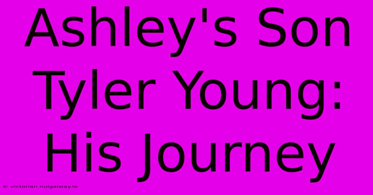 Ashley's Son Tyler Young: His Journey