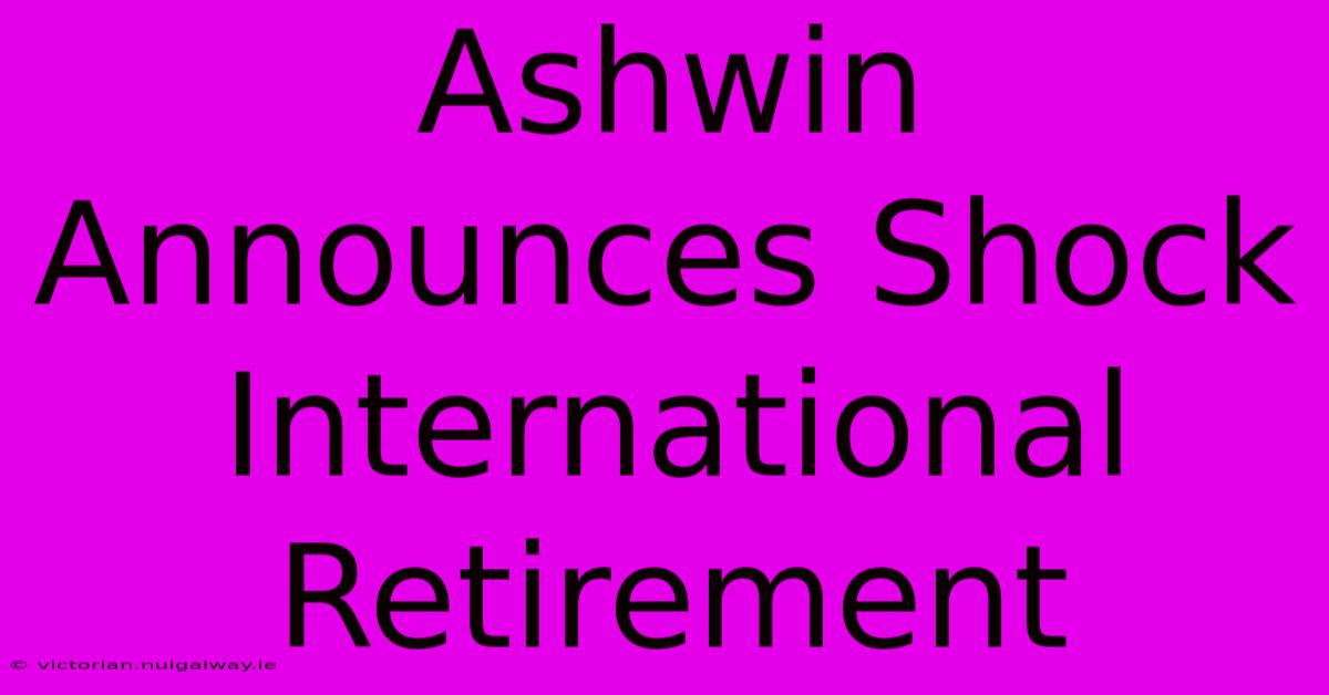 Ashwin Announces Shock International Retirement