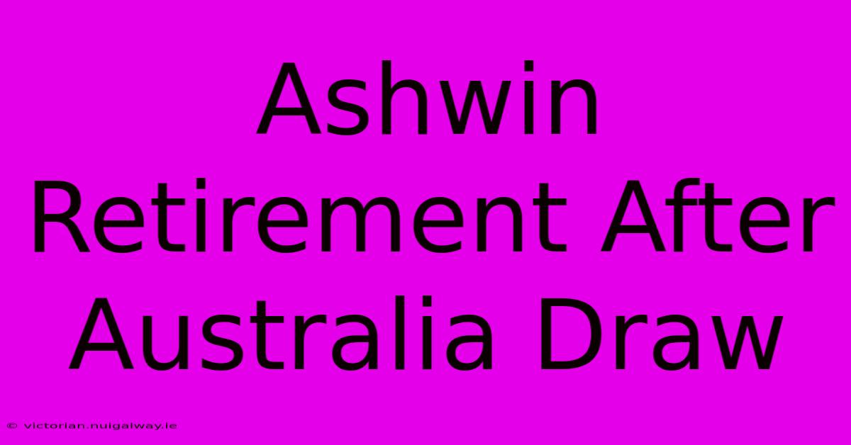 Ashwin Retirement After Australia Draw