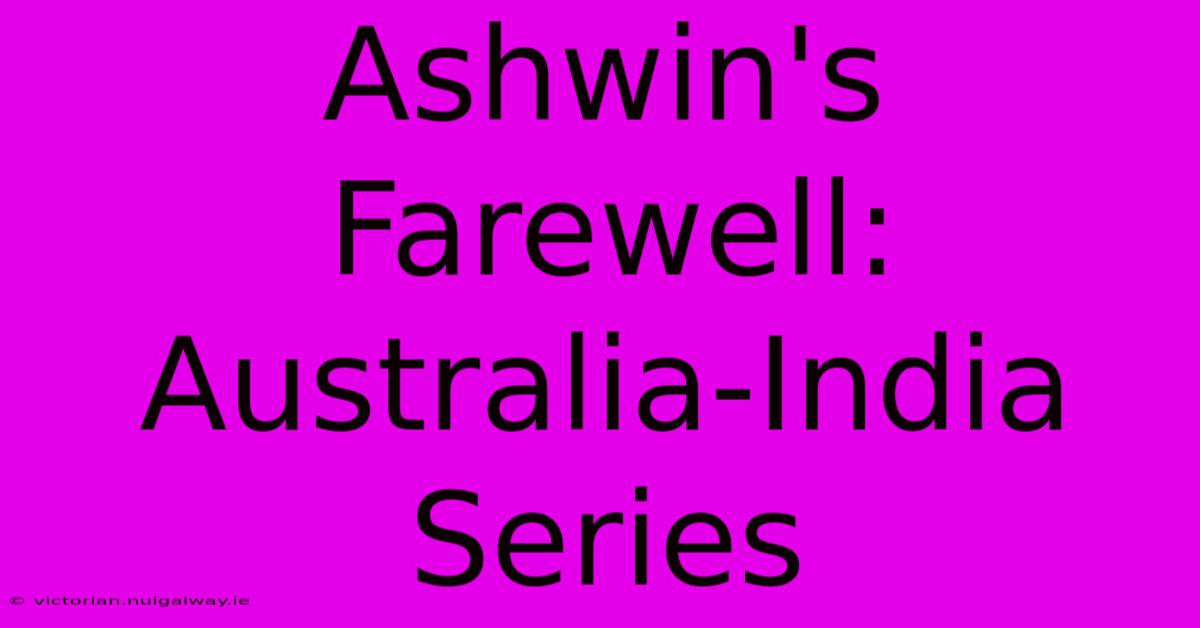 Ashwin's Farewell: Australia-India Series