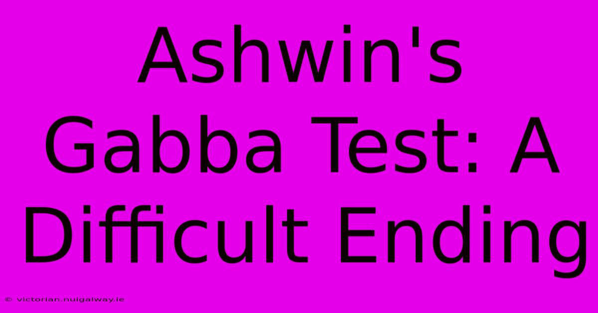 Ashwin's Gabba Test: A Difficult Ending