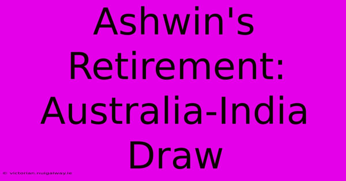 Ashwin's Retirement: Australia-India Draw