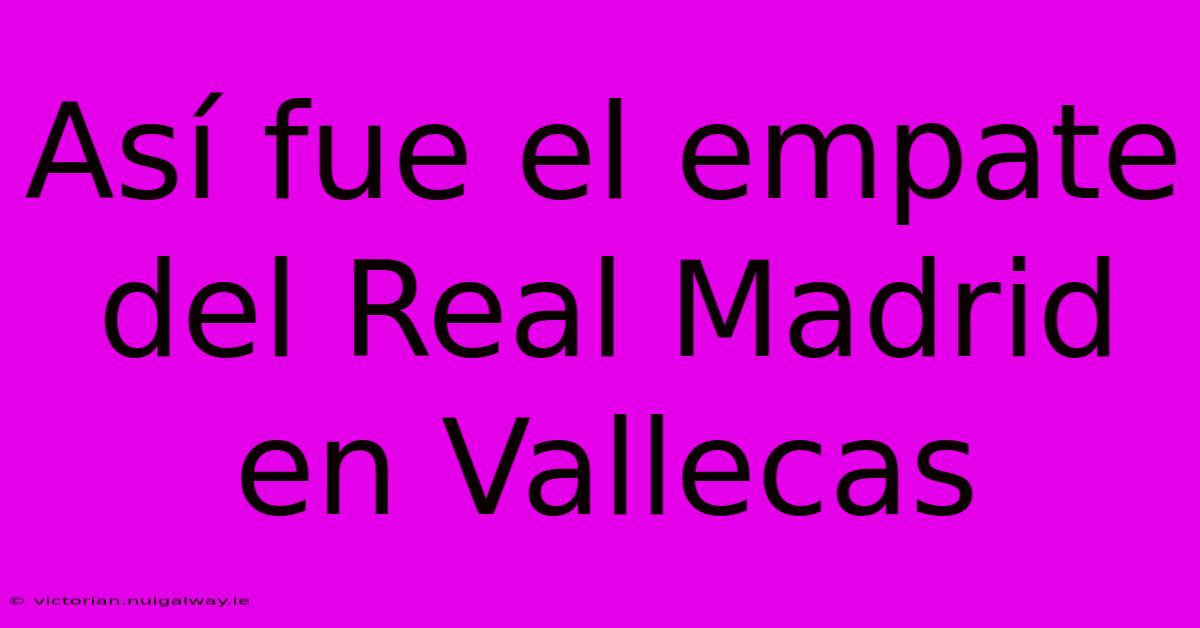 Así Fue El Empate Del Real Madrid En Vallecas