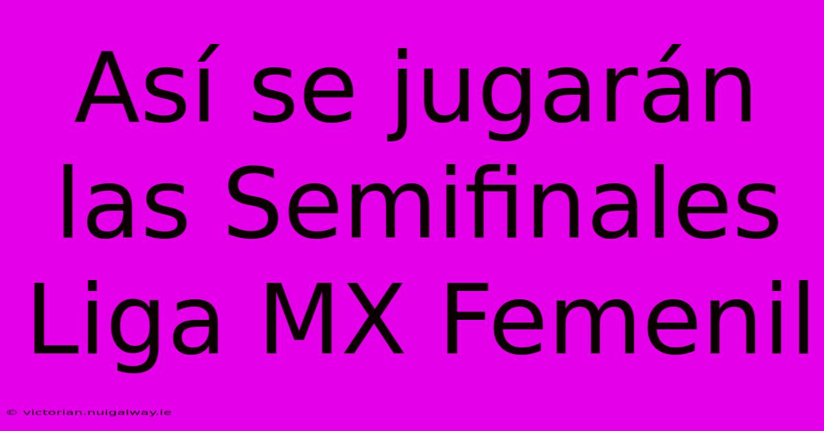 Así Se Jugarán Las Semifinales Liga MX Femenil 