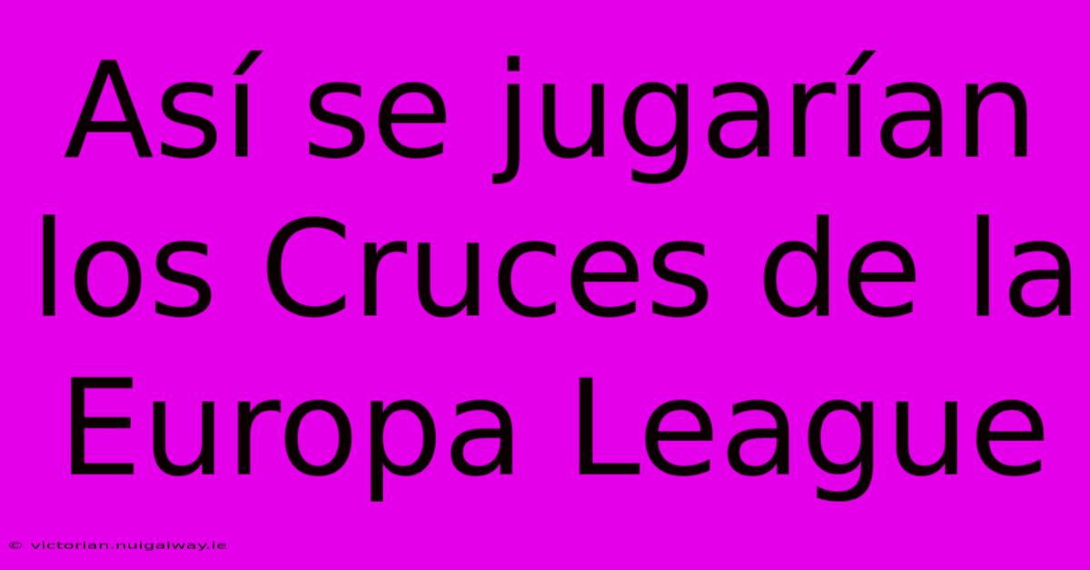 Así Se Jugarían Los Cruces De La Europa League