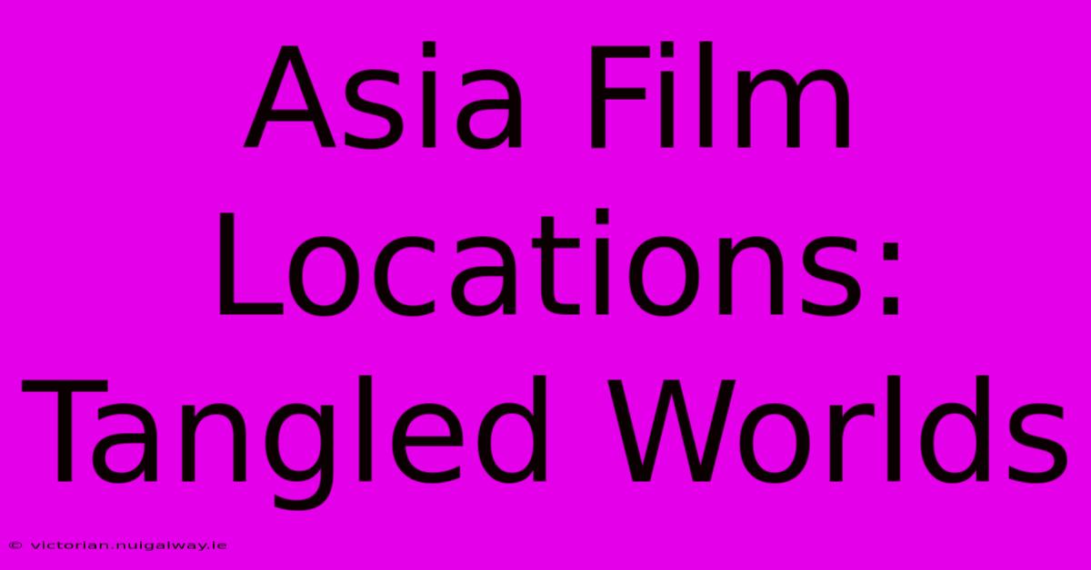 Asia Film Locations: Tangled Worlds