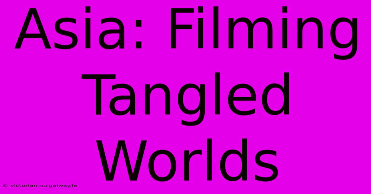 Asia: Filming Tangled Worlds