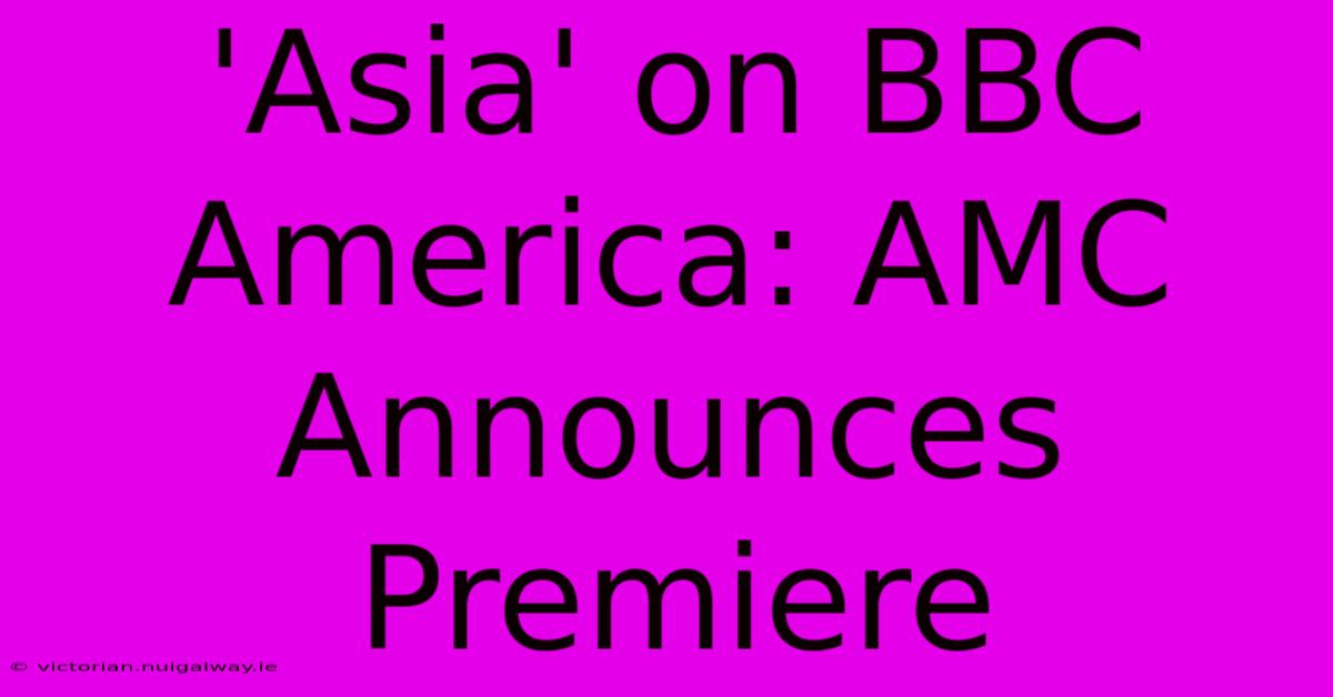 'Asia' On BBC America: AMC Announces Premiere