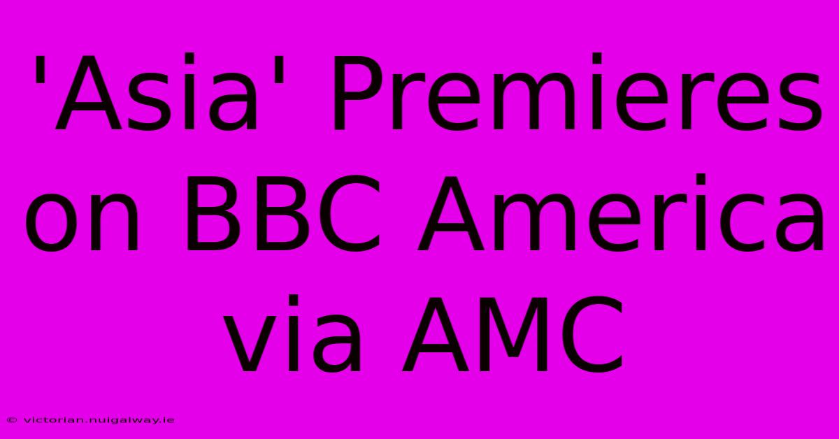 'Asia' Premieres On BBC America Via AMC