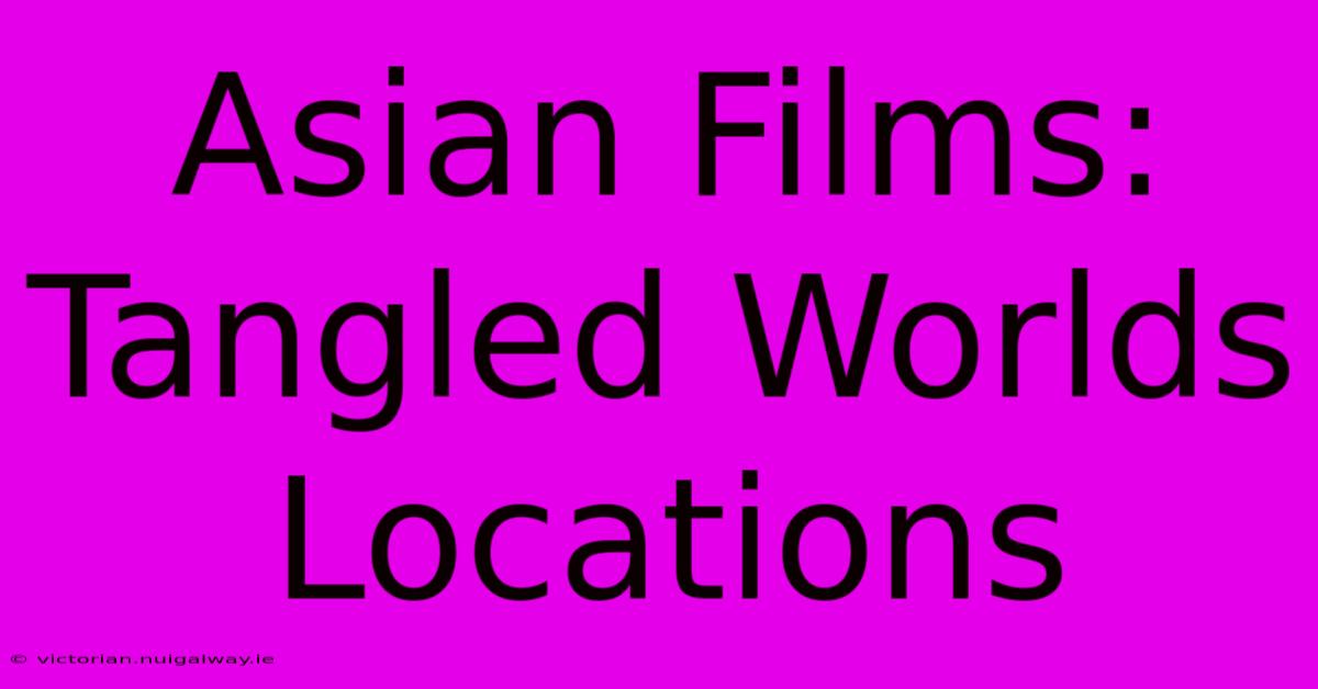 Asian Films: Tangled Worlds Locations