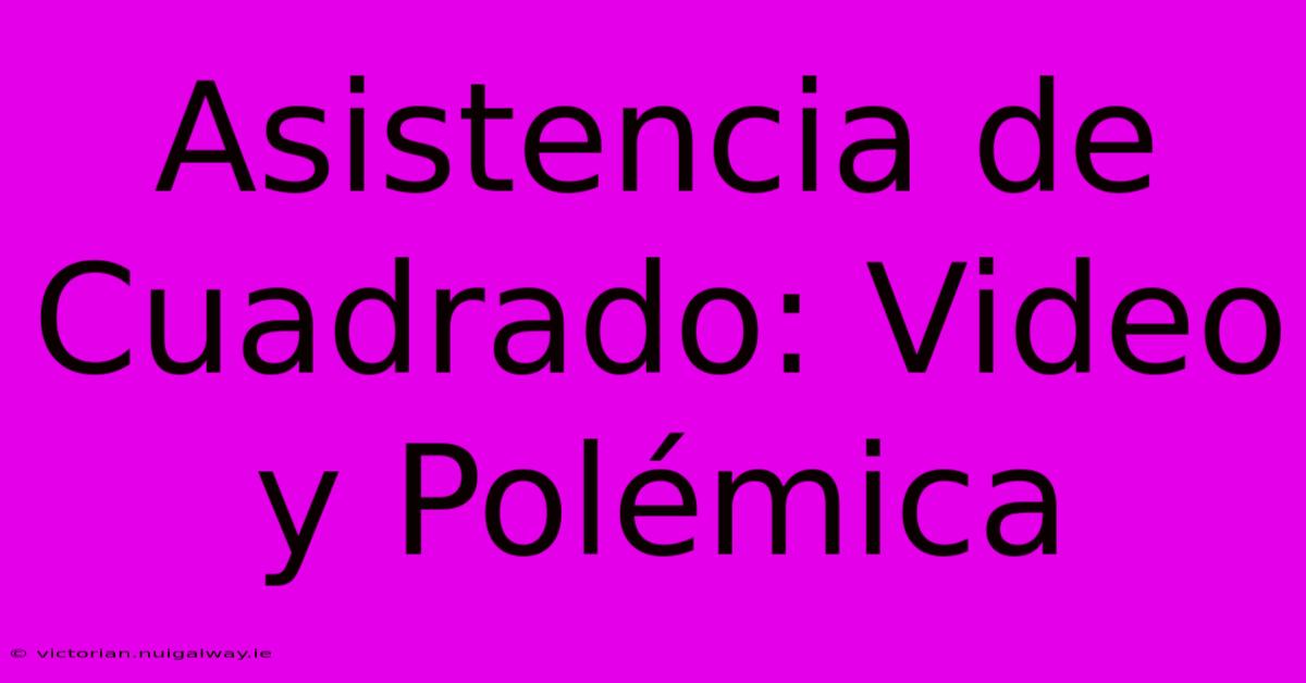 Asistencia De Cuadrado: Video Y Polémica