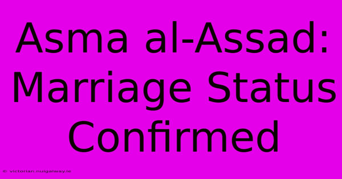 Asma Al-Assad: Marriage Status Confirmed