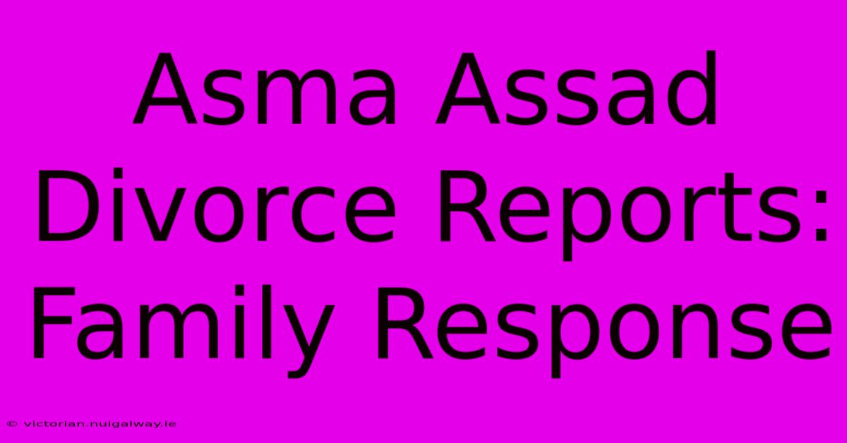 Asma Assad Divorce Reports: Family Response