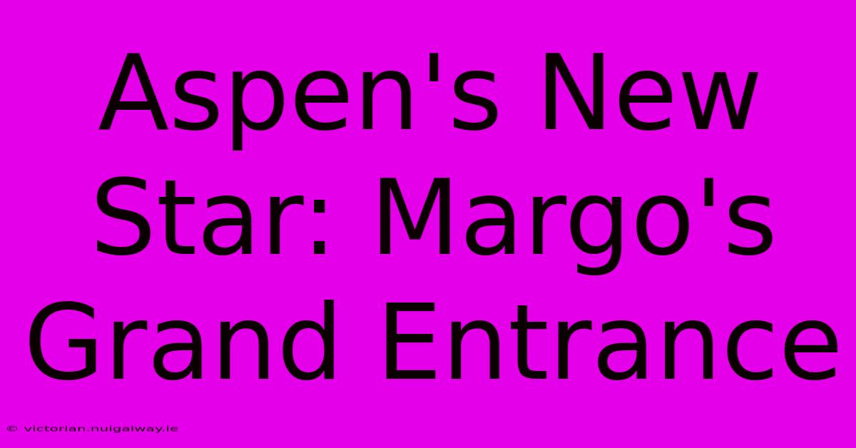 Aspen's New Star: Margo's Grand Entrance