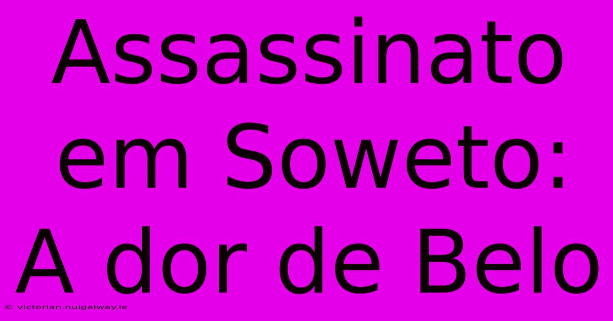 Assassinato Em Soweto: A Dor De Belo