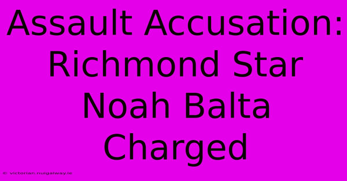 Assault Accusation: Richmond Star Noah Balta Charged