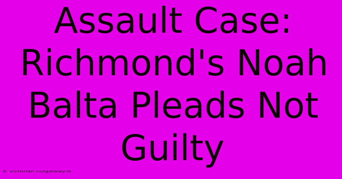 Assault Case: Richmond's Noah Balta Pleads Not Guilty