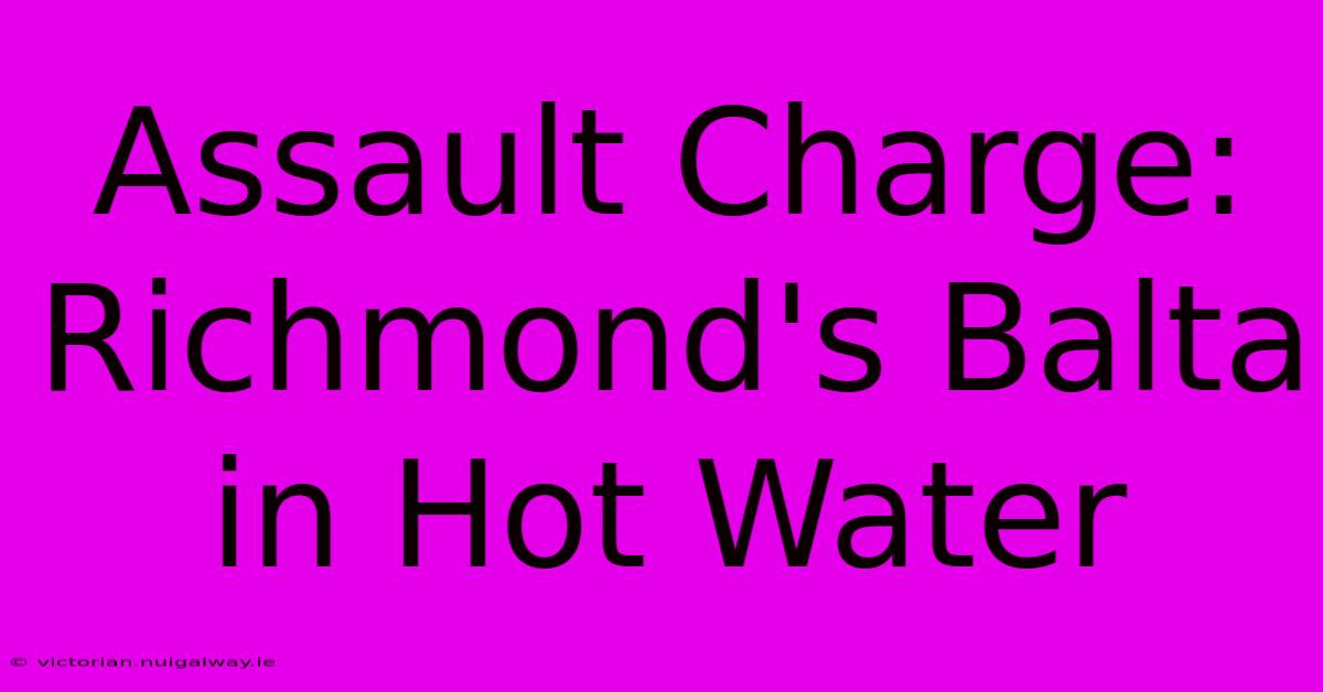 Assault Charge: Richmond's Balta In Hot Water