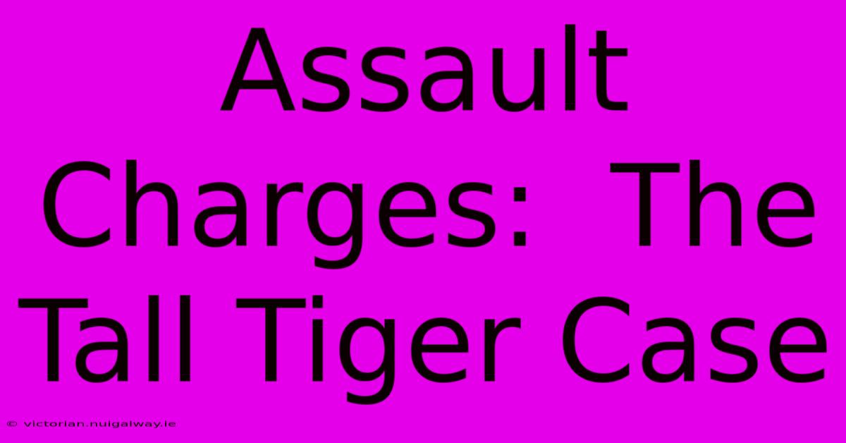 Assault Charges:  The Tall Tiger Case