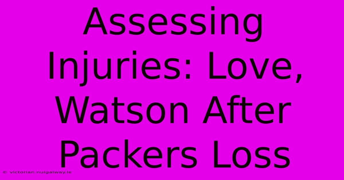 Assessing Injuries: Love, Watson After Packers Loss