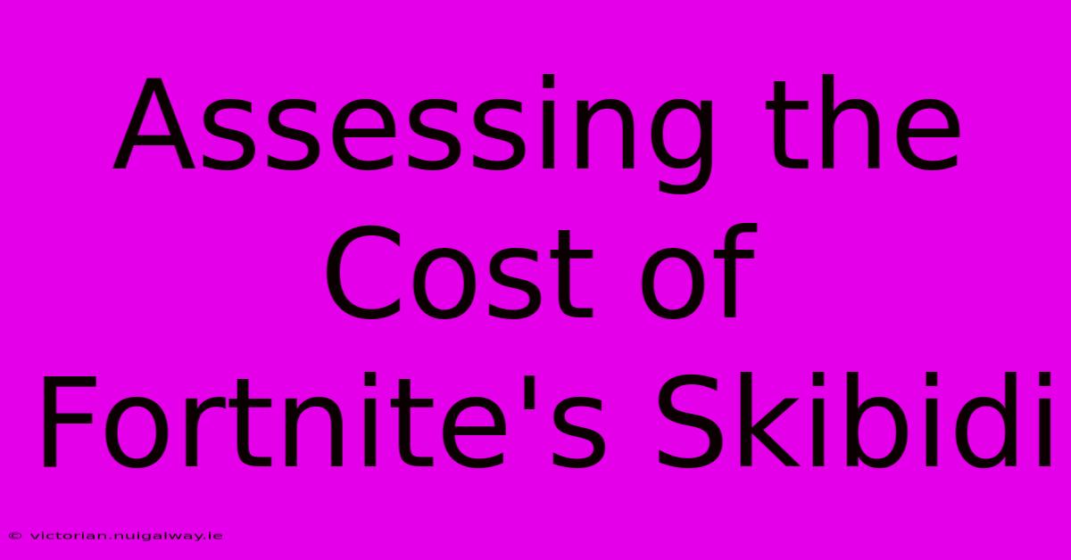 Assessing The Cost Of Fortnite's Skibidi