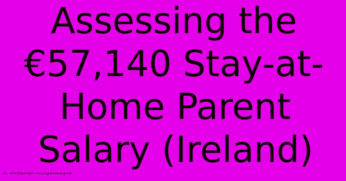 Assessing The €57,140 Stay-at-Home Parent Salary (Ireland)