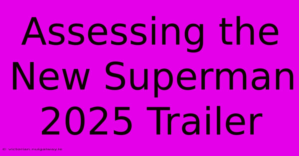 Assessing The New Superman 2025 Trailer