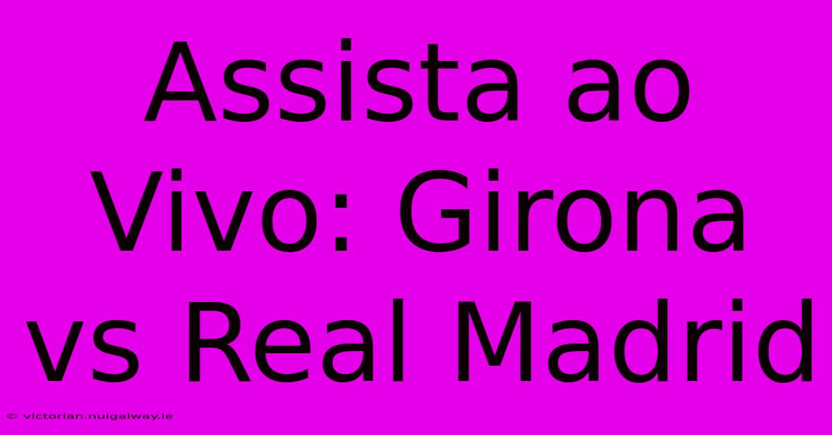 Assista Ao Vivo: Girona Vs Real Madrid